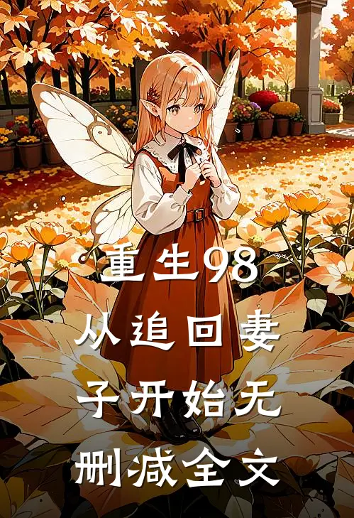 重生98：从追回妻子开始无删减全文