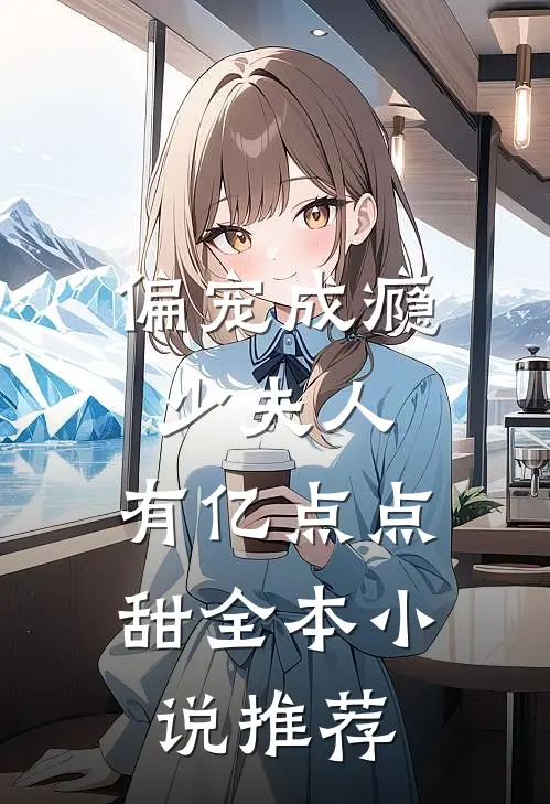 偏宠成瘾：少夫人，有亿点点甜全本小说推荐
