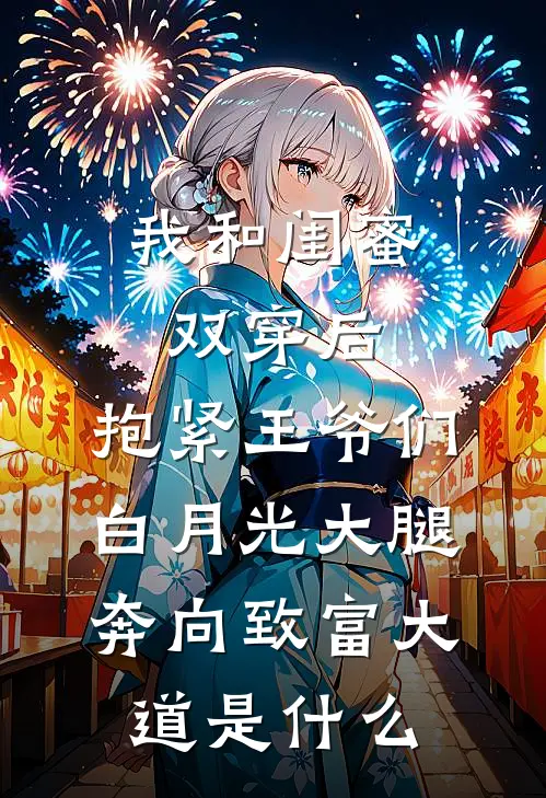 我和闺蜜双穿后，抱紧王爷们白月光大腿奔向致富大道是什么