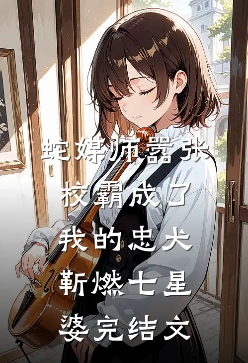 蛇媒师---嚣张校霸成了我的忠犬靳燃七星婆完结文