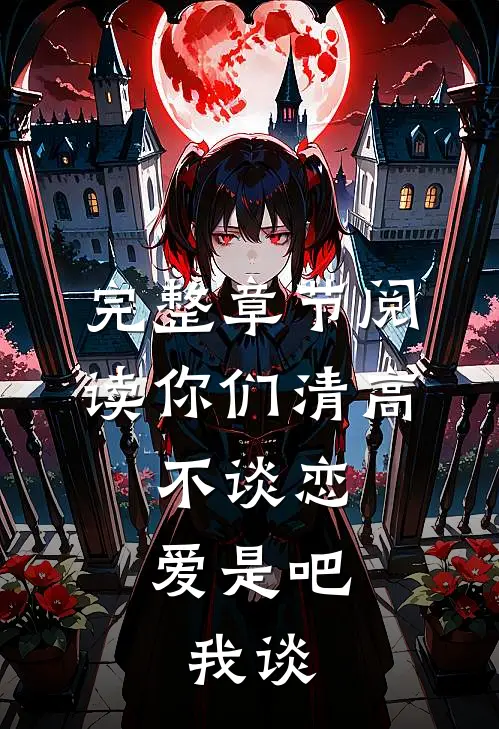完整章节阅读你们清高，不谈恋爱是吧，我谈