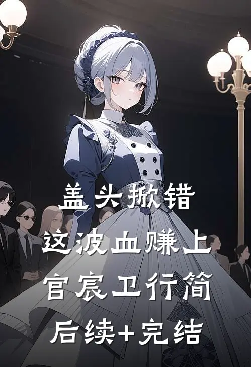 盖头掀错，这波血赚上官宸卫行简后续+完结