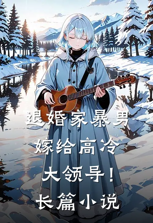 退婚家暴男，嫁给高冷大领导！长篇小说