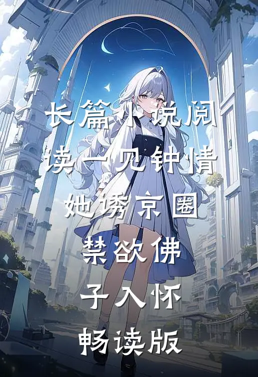 长篇小说阅读一见钟情：她诱京圈禁欲佛子入怀畅读版