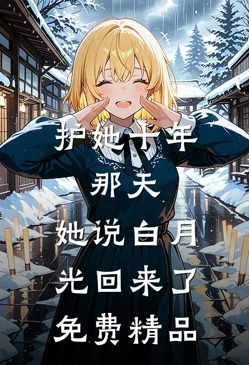 护她十年,那天,她说白月光回来了免费精品