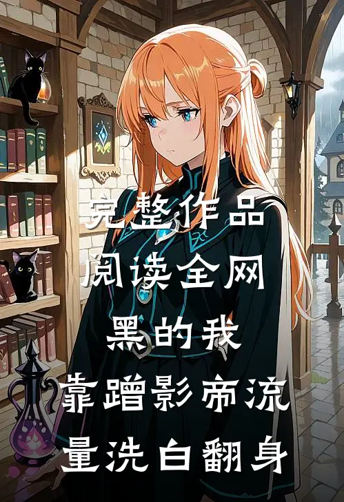 完整作品阅读全网黑的我，靠蹭影帝流量洗白翻身