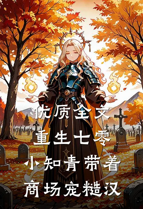 优质全文重生七零，小知青带着商场宠糙汉