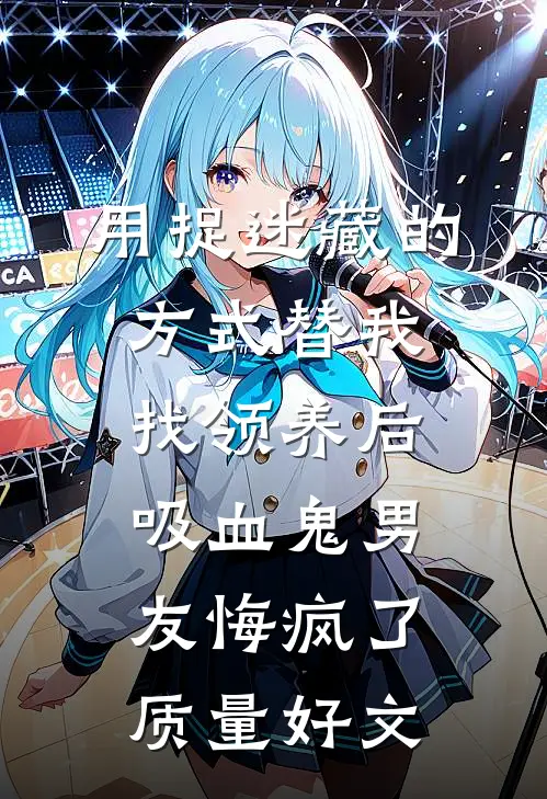 用捉迷藏的方式替我找领养后，吸血鬼男友悔疯了质量好文