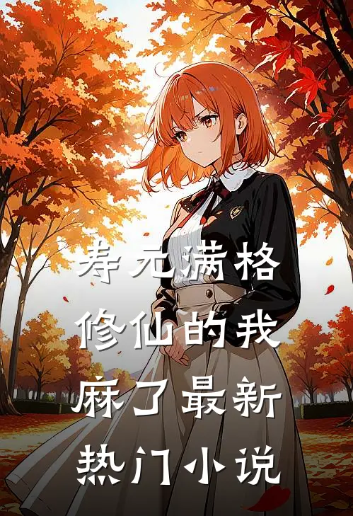 寿元满格，修仙的我麻了最新热门小说