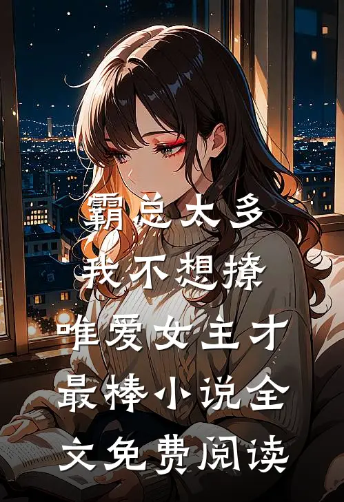 霸总太多我不想撩，唯爱女主才最棒小说全文免费阅读