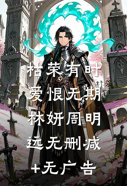 枯荣有时，爱恨无期林妍周明远无删减+无广告