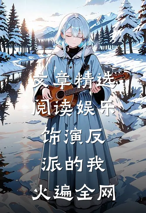 文章精选阅读娱乐：饰演反派的我，火遍全网