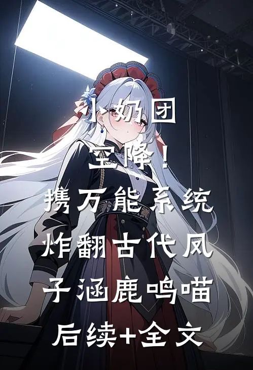 小奶团空降！携万能系统炸翻古代凤子涵鹿鸣喵后续+全文
