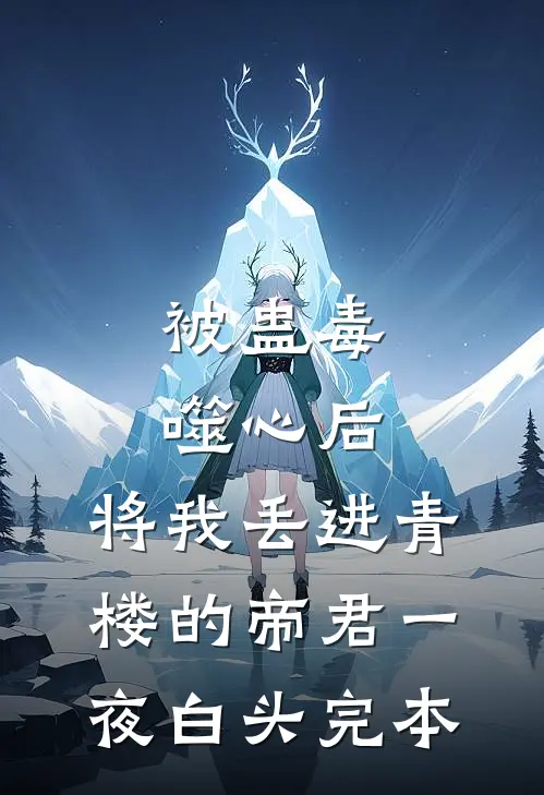 被蛊毒噬心后，将我丢进青楼的帝君一夜白头完本