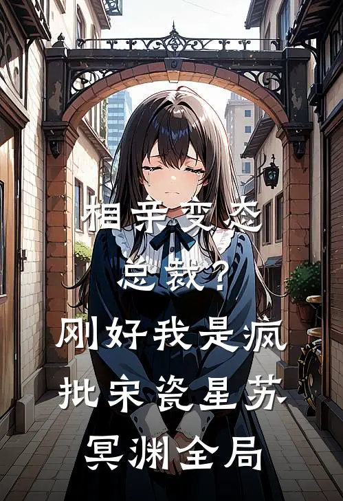 相亲变态总裁？刚好我是疯批宋瓷星苏冥渊全局