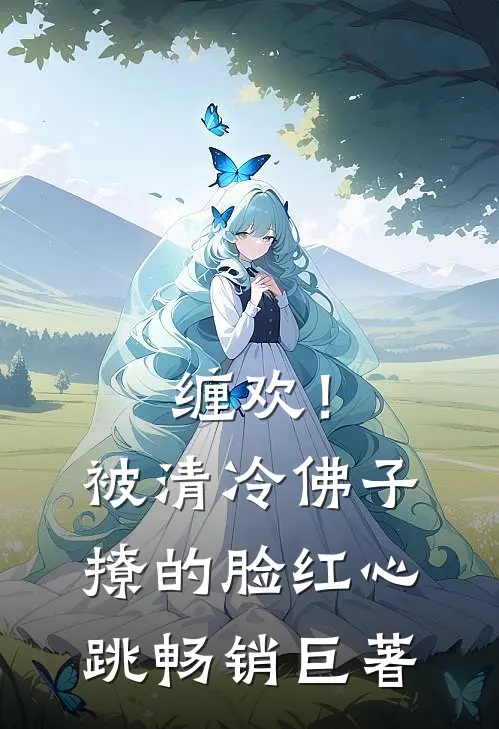缠欢！被清冷佛子撩的脸红心跳畅销巨著
