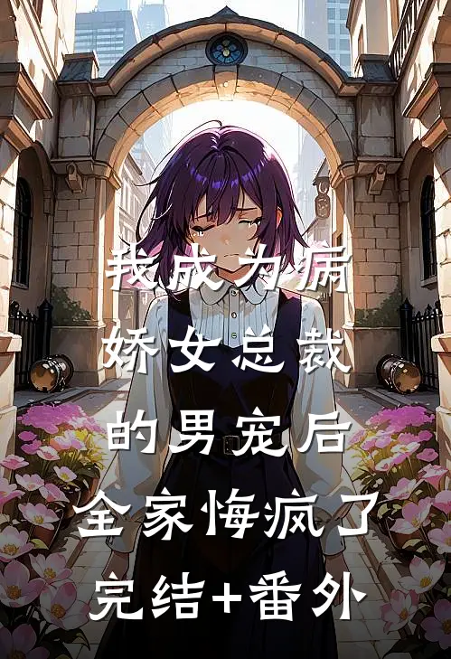 我成为病娇女总裁的男宠后，全家悔疯了完结+番外