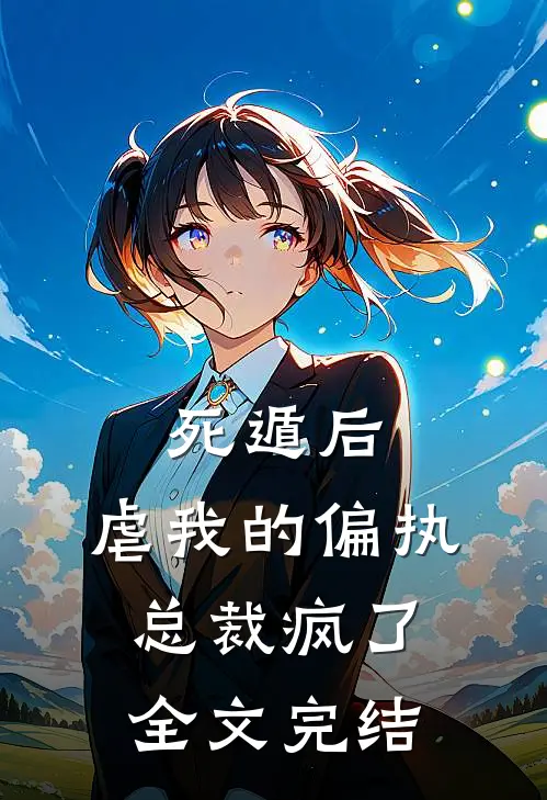 死遁后，虐我的偏执总裁疯了全文完结