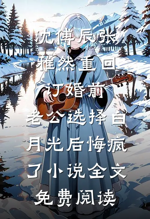 沈傅辰张雅然重回订婚前，老公选择白月光后悔疯了小说全文免费阅读