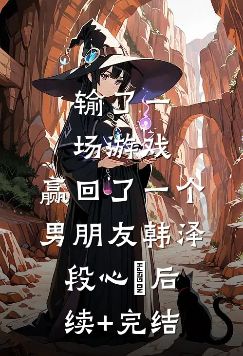 输了一场游戏，赢回了一个男朋友韩泽段心玥后续+完结