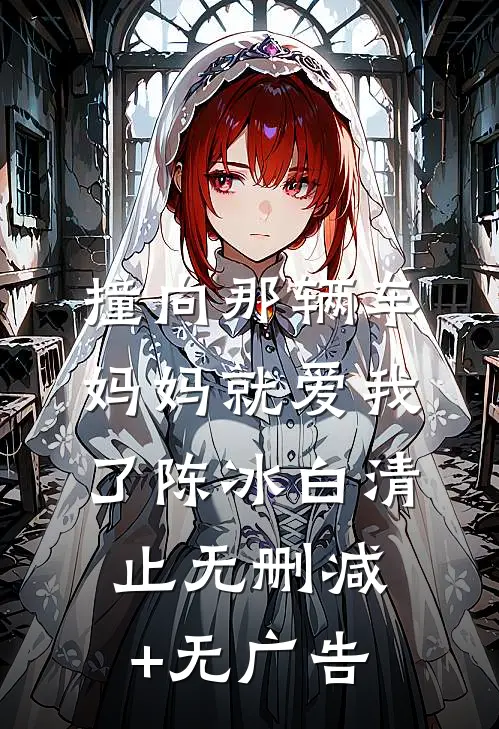 撞向那辆车，妈妈就爱我了陈冰白清止无删减+无广告