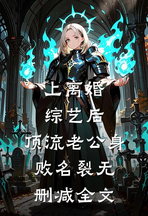 上离婚综艺后，顶流老公身败名裂无删减全文