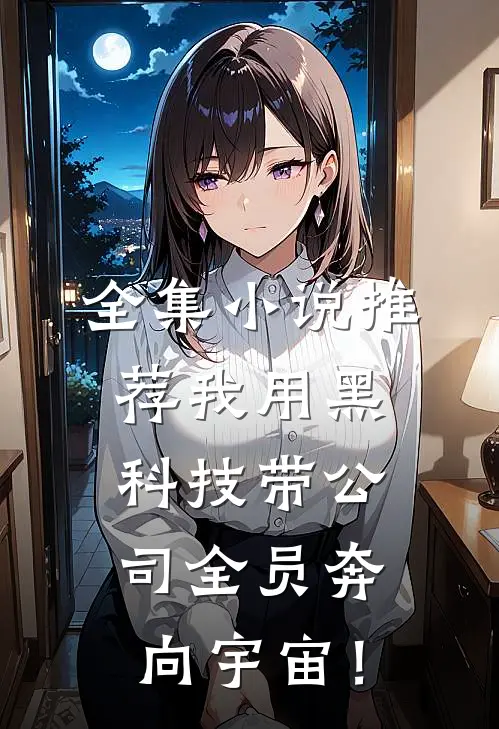 全集小说推荐我用黑科技带公司全员奔向宇宙！