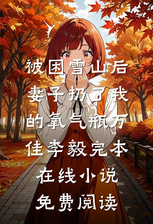 被困雪山后，妻子扔了我的氧气瓶万佳李毅完本在线小说免费阅读