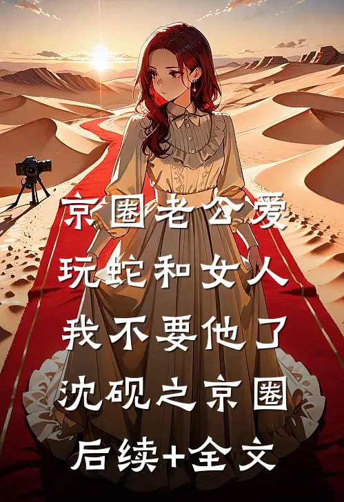京圈老公爱玩蛇和女人，我不要他了沈砚之京圈后续+全文