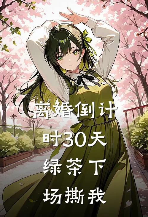 离婚倒计时30天，绿茶下场撕我