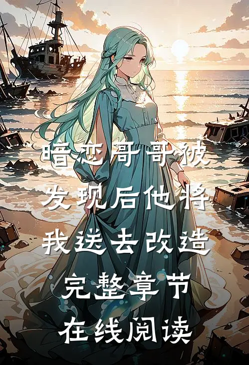 暗恋哥哥被发现后他将我送去改造完整章节在线阅读