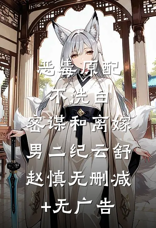 恶毒原配不洗白，密谋和离嫁男二纪云舒赵慎无删减+无广告