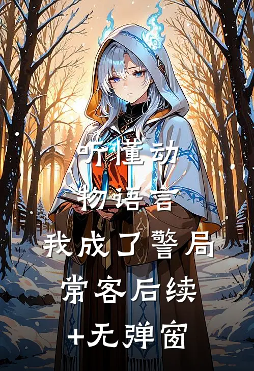 听懂动物语言：我成了警局常客后续+无弹窗