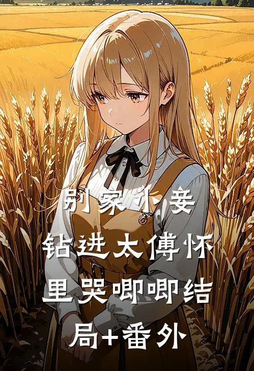 别家小妾，钻进太傅怀里哭唧唧结局+番外
