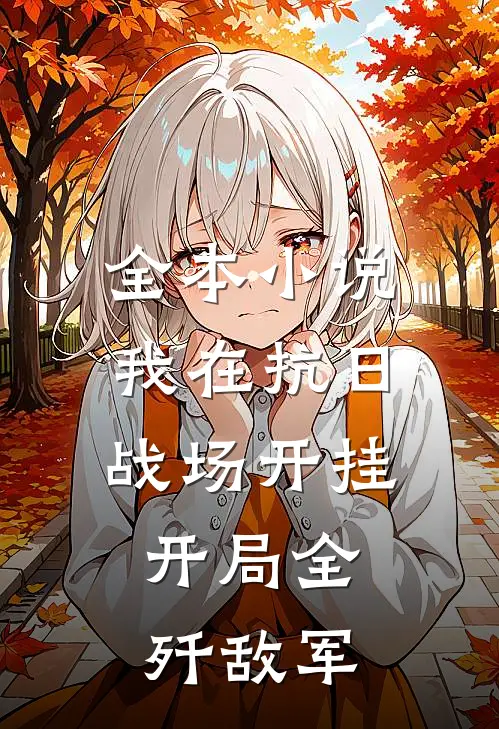 全本小说我在抗日战场开挂，开局全歼敌军
