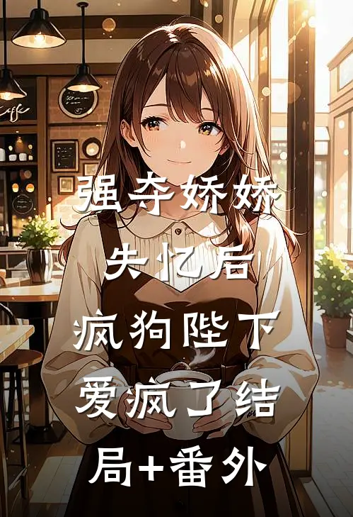 强夺娇娇失忆后，疯狗陛下爱疯了结局+番外