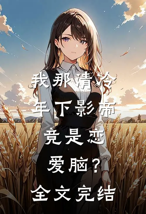 我那清冷年下影帝，竟是恋爱脑？全文完结