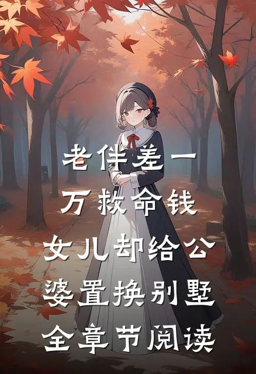 老伴差一万救命钱，女儿却给公婆置换别墅全章节阅读
