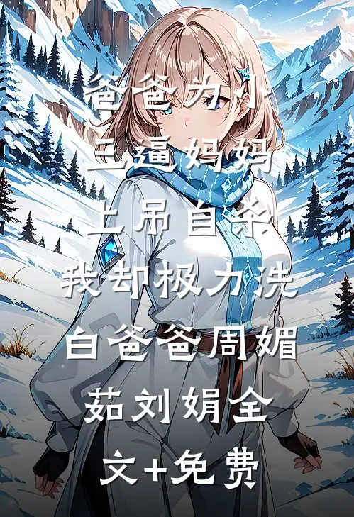 爸爸为小三逼妈妈上吊自杀，我却极力洗白爸爸周媚茹刘娟全文+免费