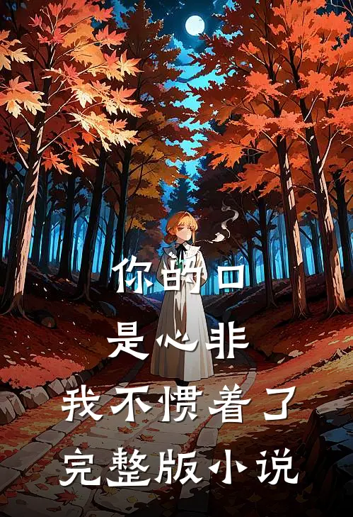 你的口是心非，我不惯着了完整版小说