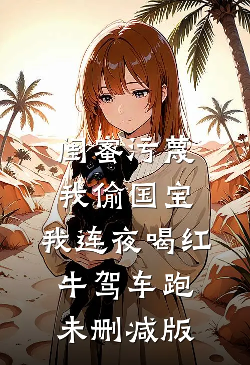 闺蜜污蔑我偷国宝，我连夜喝红牛驾车跑未删减版