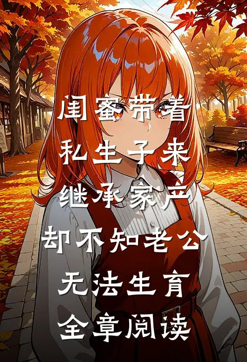 闺蜜带着私生子来继承家产，却不知老公无法生育全章阅读