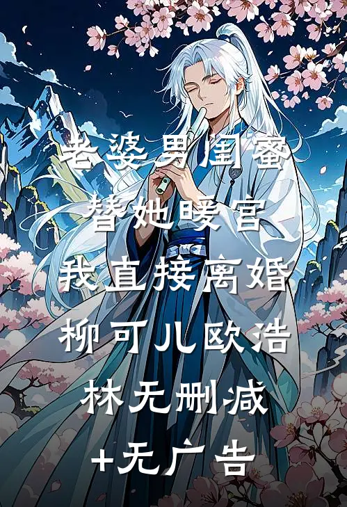老婆男闺蜜替她暖宫，我直接离婚柳可儿欧浩林无删减+无广告