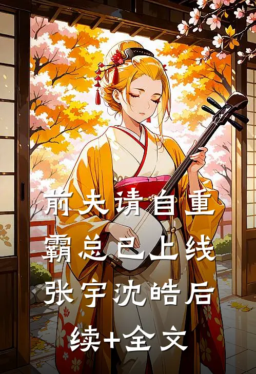 《前夫请自重，霸总已上线》张宇沈皓后续+全文