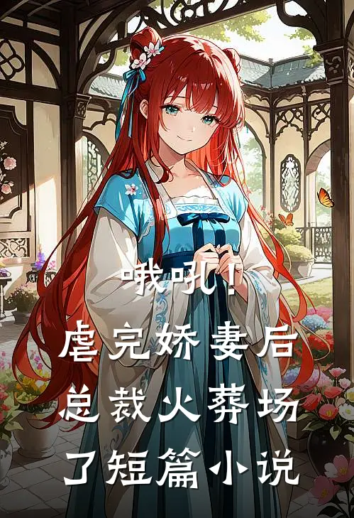 哦吼！虐完娇妻后，总裁火葬场了短篇小说