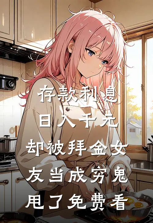 存款利息日入千元，却被拜金女友当成穷鬼甩了免费看