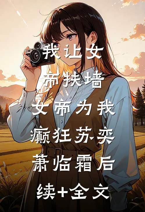 我让女帝扶墙，女帝为我癫狂苏奕萧临霜后续+全文