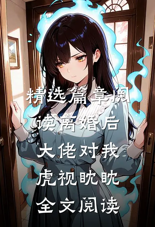 精选篇章阅读离婚后大佬对我虎视眈眈全文阅读
