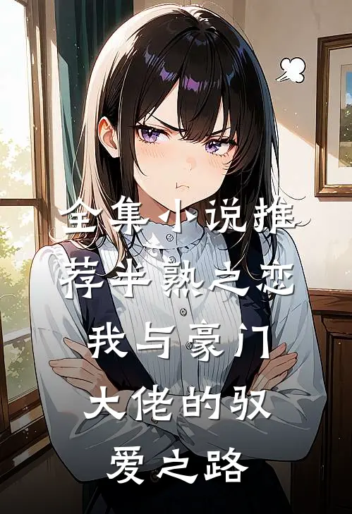 全集小说推荐半熟之恋：我与豪门大佬的驭爱之路