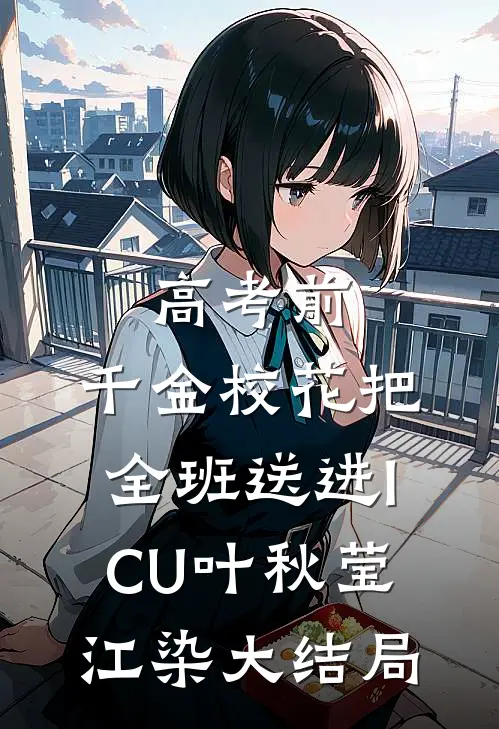 高考前，千金校花把全班送进ICU叶秋莹江染大结局